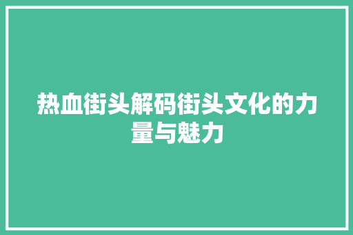 热血街头解码街头文化的力量与魅力