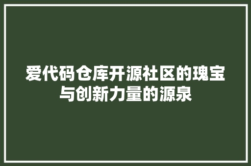 爱代码仓库开源社区的瑰宝与创新力量的源泉