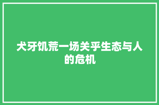 犬牙饥荒一场关乎生态与人的危机
