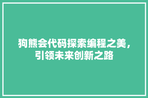 狗熊会代码探索编程之美，引领未来创新之路
