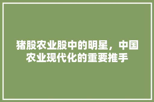 猪股农业股中的明星，中国农业现代化的重要推手