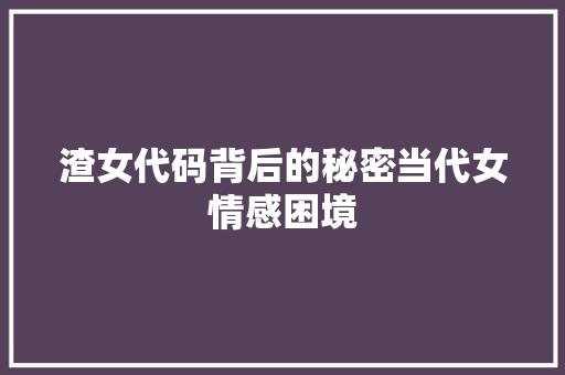 渣女代码背后的秘密当代女情感困境