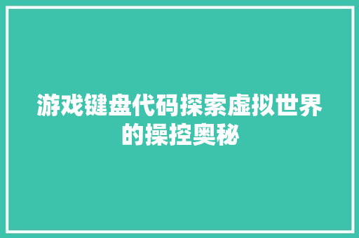 游戏键盘代码探索虚拟世界的操控奥秘