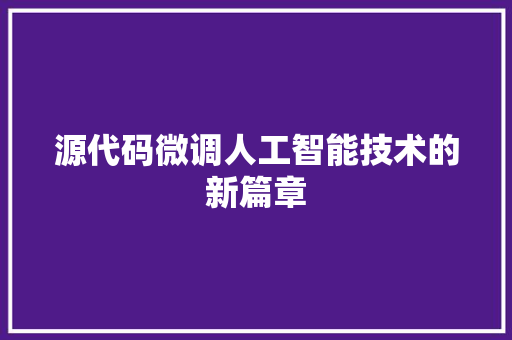 源代码微调人工智能技术的新篇章