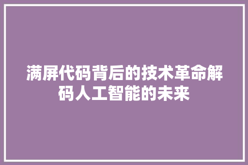 满屏代码背后的技术革命解码人工智能的未来