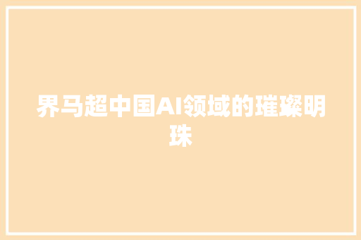 界马超中国AI领域的璀璨明珠