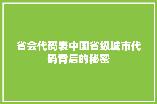省会代码表中国省级城市代码背后的秘密