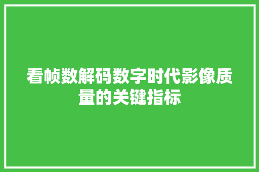 看帧数解码数字时代影像质量的关键指标