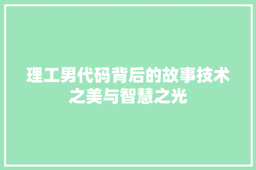 理工男代码背后的故事技术之美与智慧之光