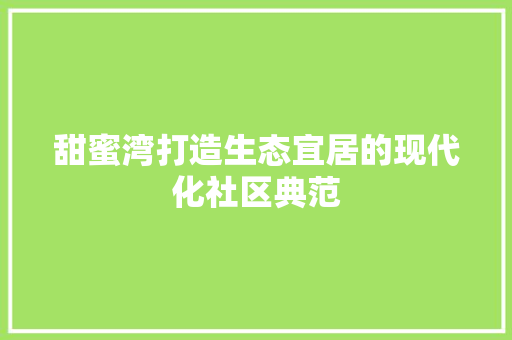 甜蜜湾打造生态宜居的现代化社区典范