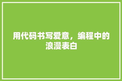 用代码书写爱意，编程中的浪漫表白