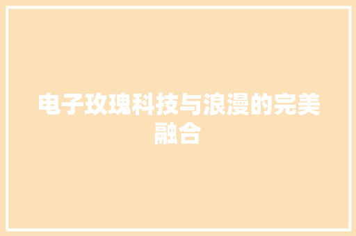 电子玫瑰科技与浪漫的完美融合
