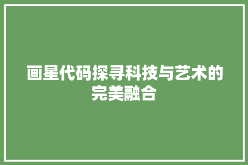 画星代码探寻科技与艺术的完美融合