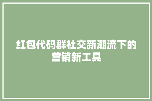 红包代码群社交新潮流下的营销新工具