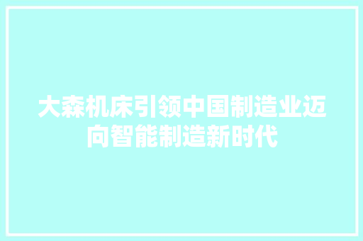 大森机床引领中国制造业迈向智能制造新时代