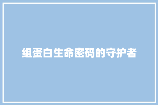 组蛋白生命密码的守护者
