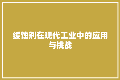 缓蚀剂在现代工业中的应用与挑战