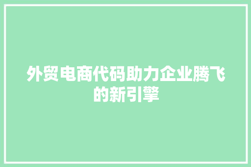 外贸电商代码助力企业腾飞的新引擎