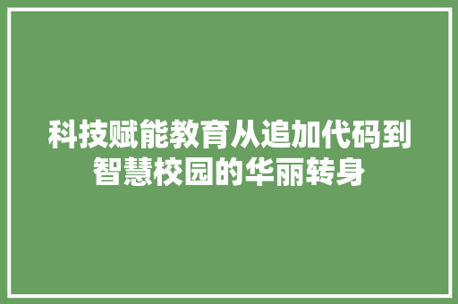 科技赋能教育从追加代码到智慧校园的华丽转身