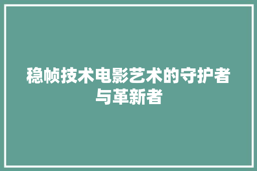 稳帧技术电影艺术的守护者与革新者