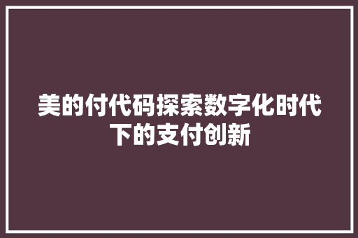 美的付代码探索数字化时代下的支付创新