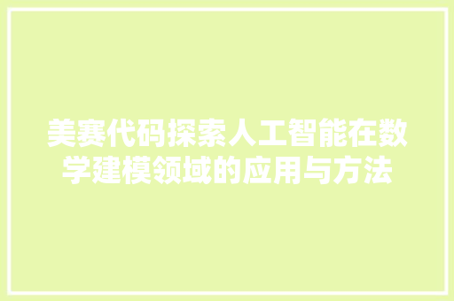 美赛代码探索人工智能在数学建模领域的应用与方法