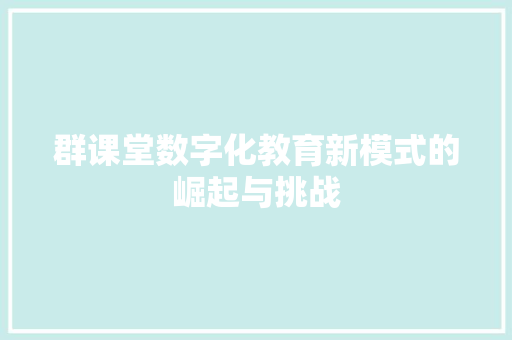 群课堂数字化教育新模式的崛起与挑战  第1张