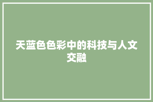 天蓝色色彩中的科技与人文交融