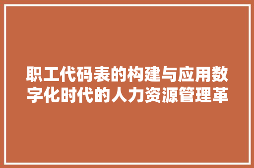 职工代码表的构建与应用数字化时代的人力资源管理革新