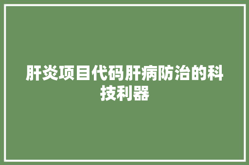 肝炎项目代码肝病防治的科技利器