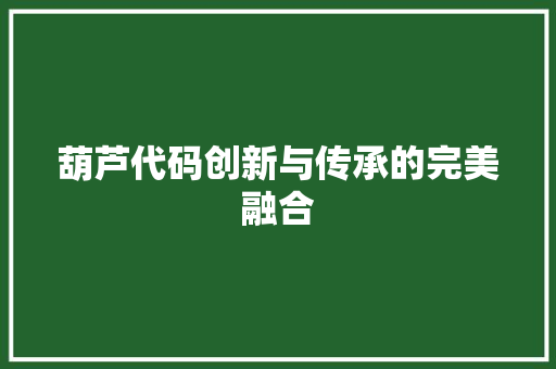 葫芦代码创新与传承的完美融合