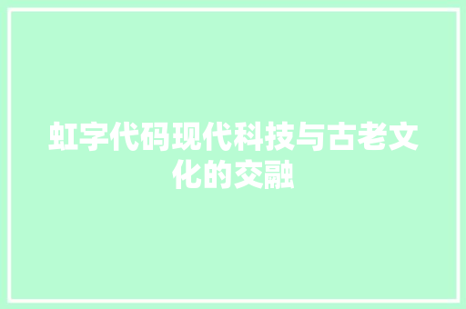 虹字代码现代科技与古老文化的交融