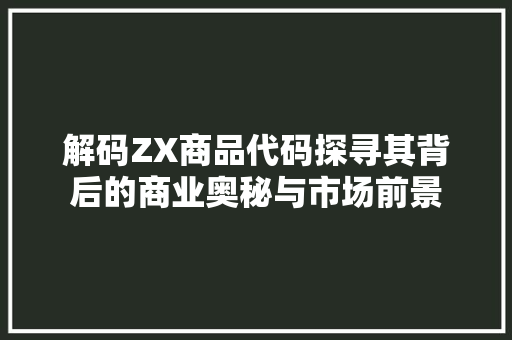 解码ZX商品代码探寻其背后的商业奥秘与市场前景