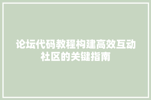 论坛代码教程构建高效互动社区的关键指南