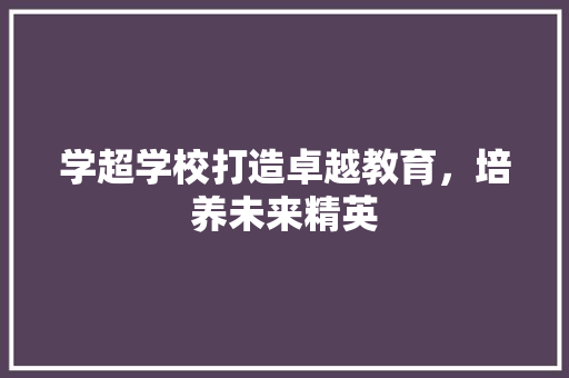 学超学校打造卓越教育，培养未来精英