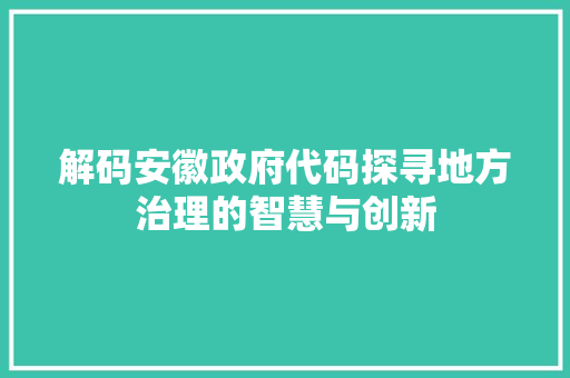 解码安徽政府代码探寻地方治理的智慧与创新