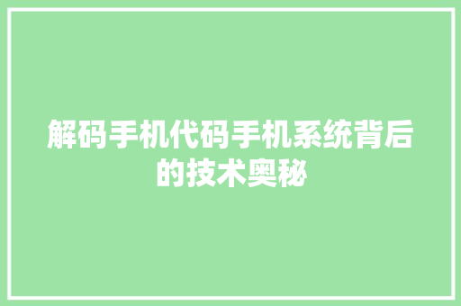 解码手机代码手机系统背后的技术奥秘