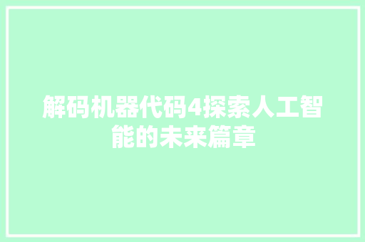 解码机器代码4探索人工智能的未来篇章