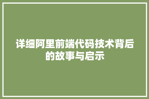 详细阿里前端代码技术背后的故事与启示