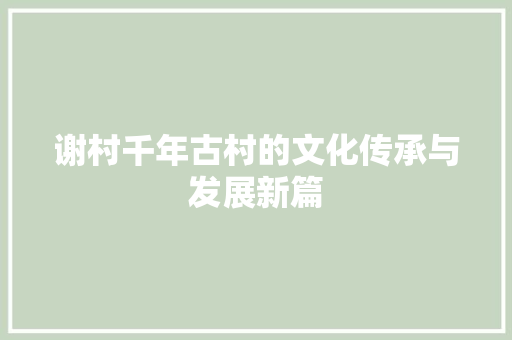 谢村千年古村的文化传承与发展新篇