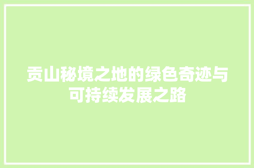 贡山秘境之地的绿色奇迹与可持续发展之路