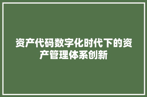 资产代码数字化时代下的资产管理体系创新