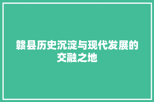赣县历史沉淀与现代发展的交融之地