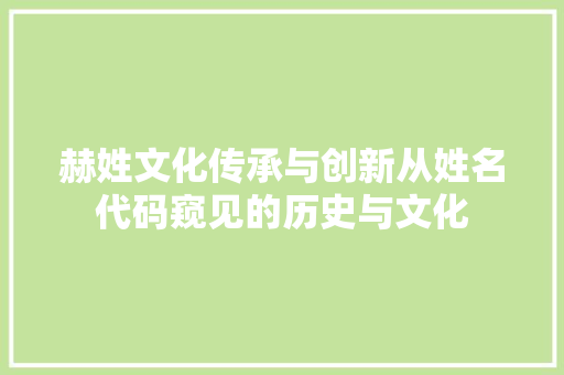 赫姓文化传承与创新从姓名代码窥见的历史与文化