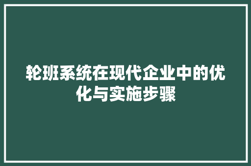 轮班系统在现代企业中的优化与实施步骤