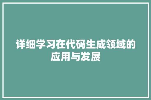 详细学习在代码生成领域的应用与发展