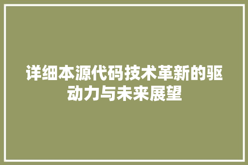 详细本源代码技术革新的驱动力与未来展望