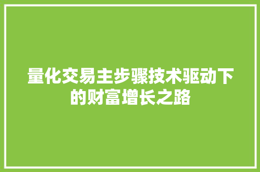 量化交易主步骤技术驱动下的财富增长之路