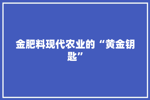 金肥料现代农业的“黄金钥匙”