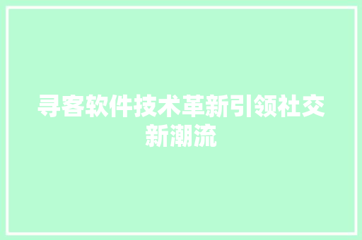 寻客软件技术革新引领社交新潮流